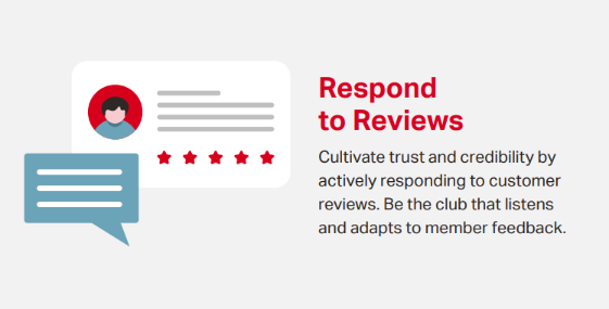 Cultivate trust and credibility by actively responding to member reviews. Be the club that listens and adapts to member feedback. 